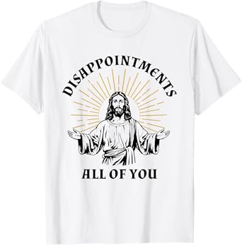 Disappointments Sarcastic All Of You Christian Jesus T-Shirt