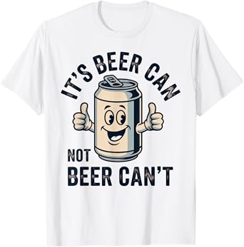 Its Beer Can Not Beer T-Shirt