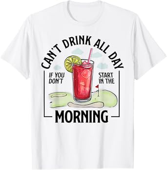 Can't Drink All Day If You Don't Start In The Morning T-Shirt