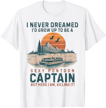 I Never Dreamed I'd Grow Up To Be a Sexy Pontoon Captain T-Shirt