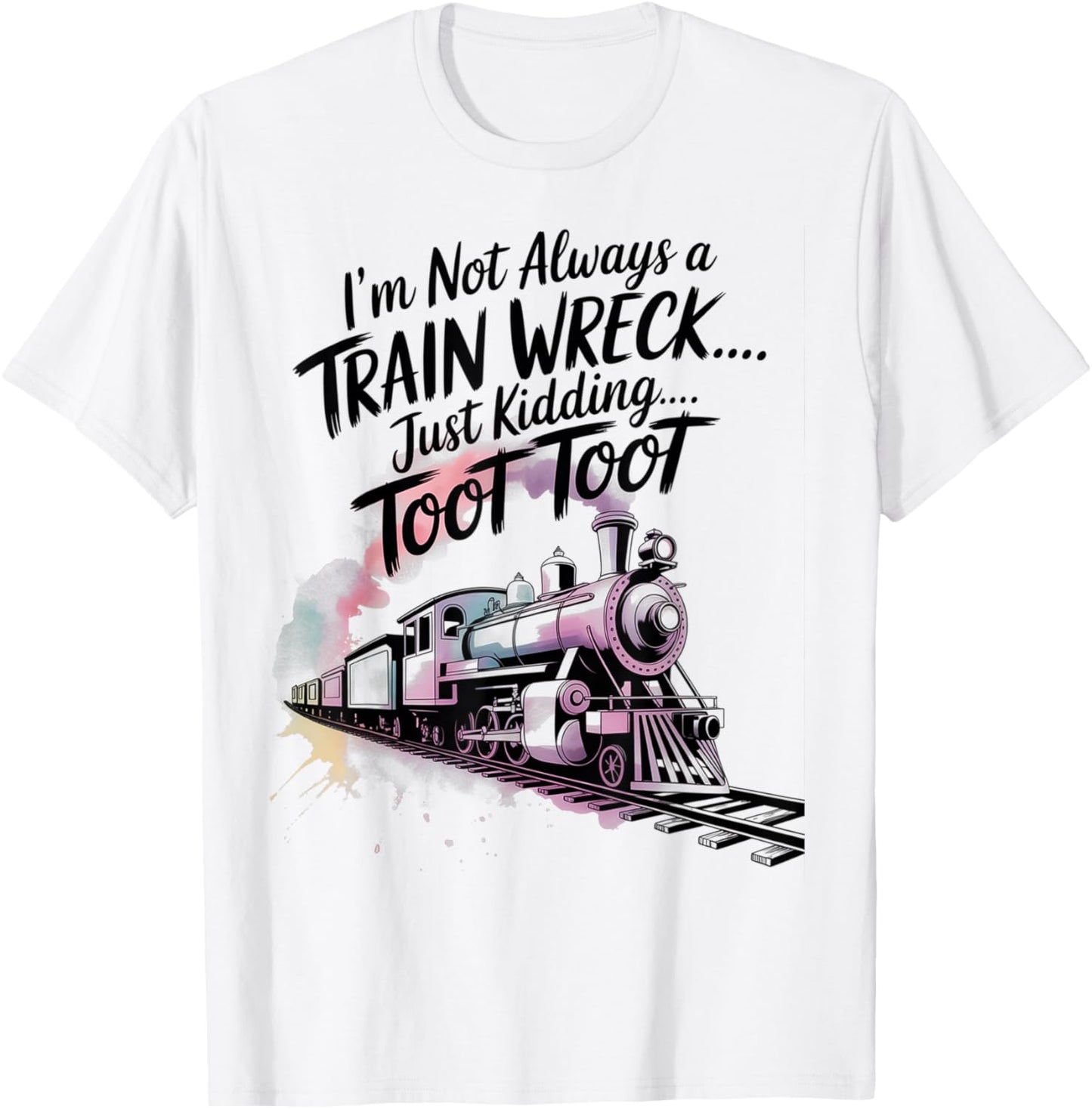 I'm Not Always A Train Wreck Just Kidding Toot Toot Train T-Shirt