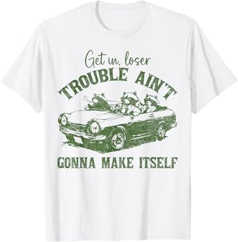 Get In Loser Trouble Ain't Gonna Make Itself Funny Saying T-Shirt