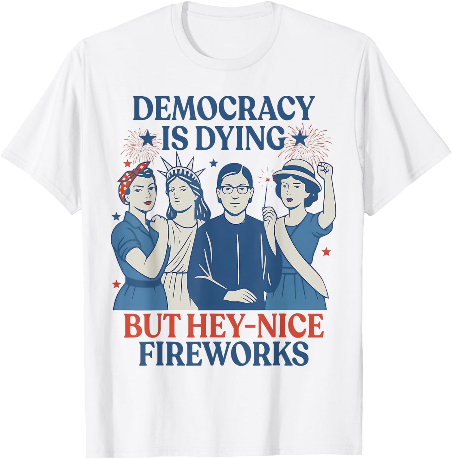 Democracy Is Dying But Hey Nice Fireworks Funny 4th Of July T-Shirt
