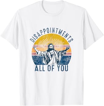 Disappointments Sarcastic All Of You Christian Jesus Funny T-Shirt