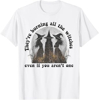 They're Burning All The Witches Even If You Aren't One T-Shirt