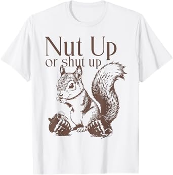 Squirrel Nut Up Or Shut Up T-Shirt