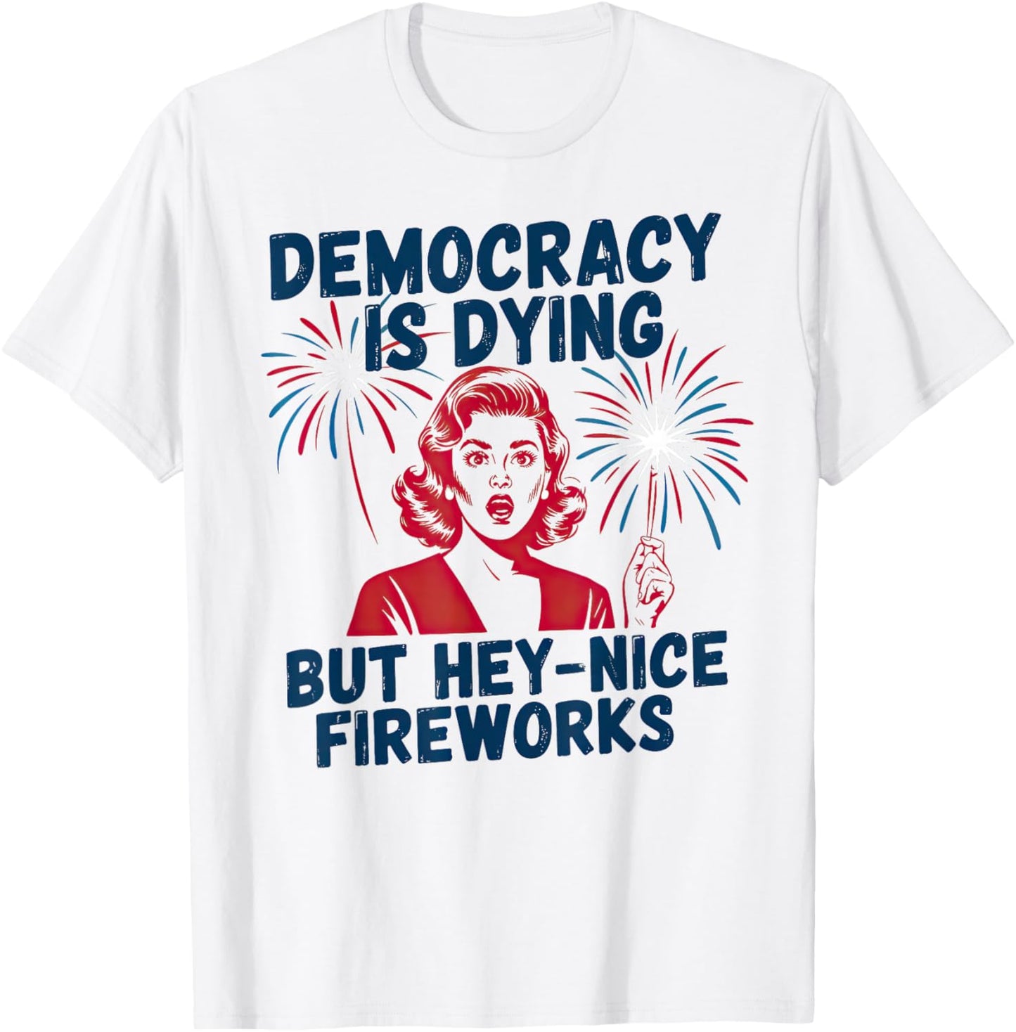 Democracy Is Dying But Hey Nice Fireworks 4th Of July T-shirt