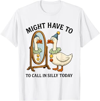 Goose Might Have To Call In Silly Today, Silly Goose T-Shirt