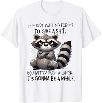 If You're Waiting For Me To Give A Shit You Better Pack T-Shirt