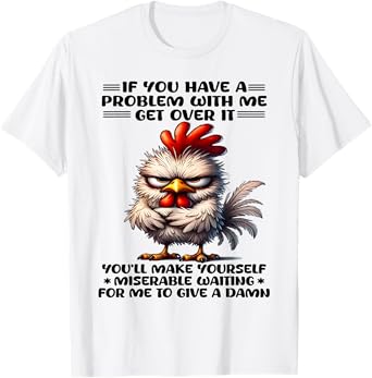 If you have a problem with me get over it funny chicken T-Shirt