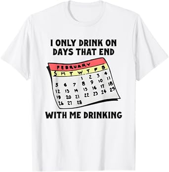 I Only Drink On Days That End with Me Drinking T-Shirt