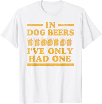 in Dog Beers I've Only Had One Funny Beer Joke Men Women Tee T-Shirt