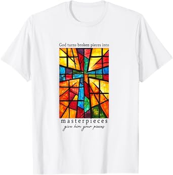 God Turns Broken Pieces Into Masterpieces Give Him Your T-Shirt
