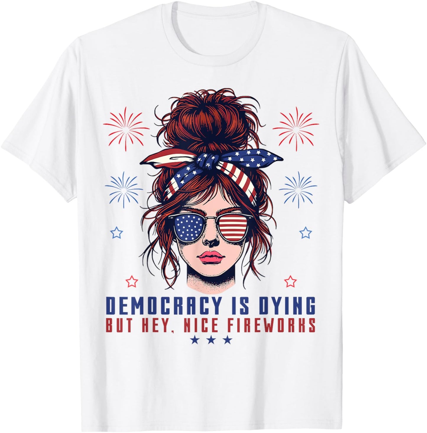Democracy Is Dying But Hey Nice Fireworks Messy Bun 4th July T-Shirt