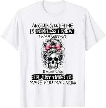 arguing with me is pointless i knew i was wrong 10 minutes T-Shirt