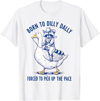 Born To Dilly Dally Forced To Pick Up The Pace Goose Raccoon T-Shirt