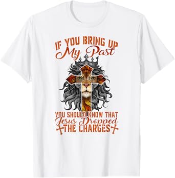 If You Bring Up My Past Jesus Dropped The Charges Christians T-Shirt
