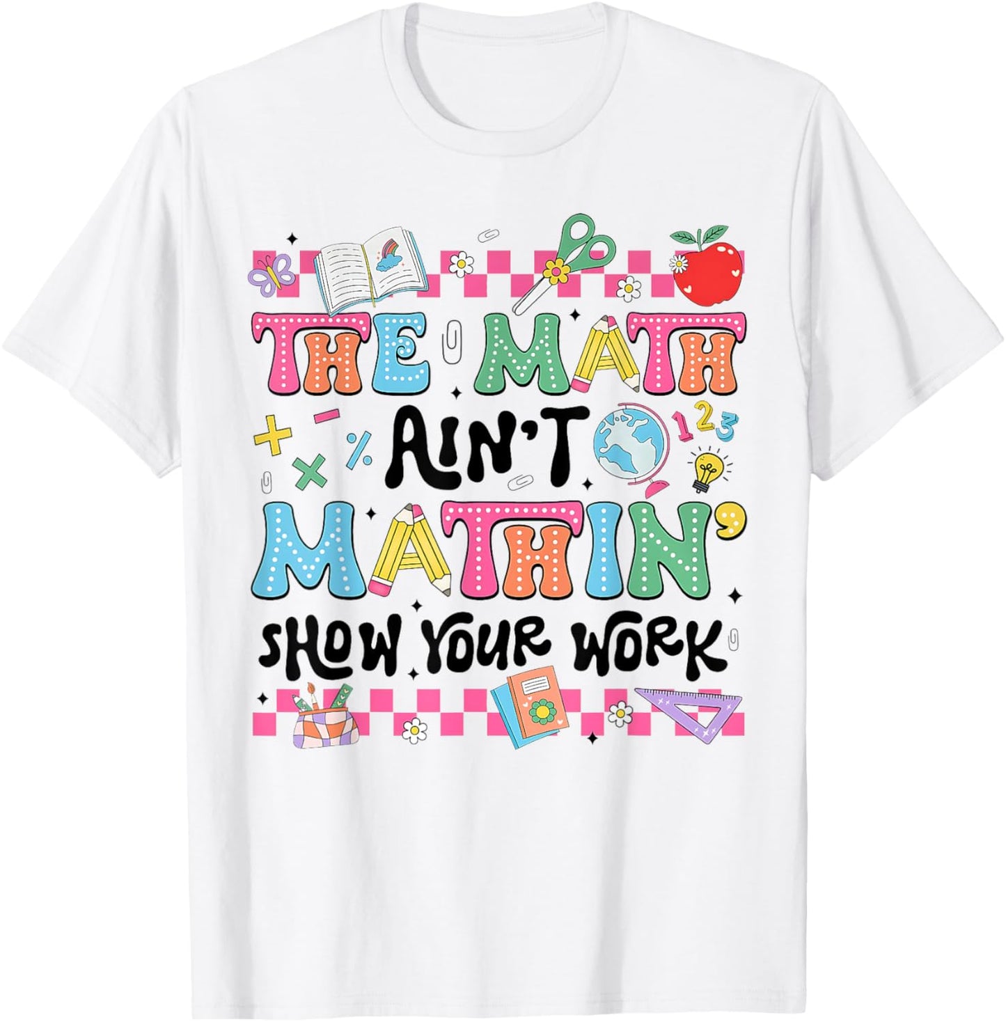 Math Teacher The Math Ain't Mathin Show Your Work Math Lover T-shirt by TeeBrew