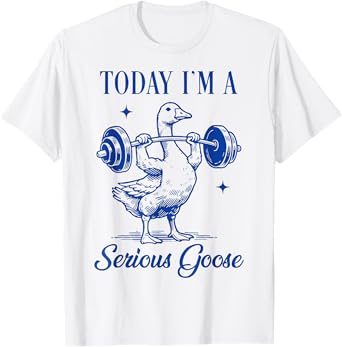 today i'm a serious goose funny gym fitness goose T-Shirt
