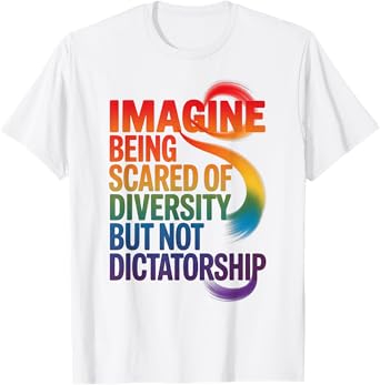 Imagine Being Scared Of Diversity But Not Dictatorship T-Shirt