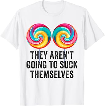 They Aren't Going To Suck Themselves Shirt Inappropriate T-Shirt