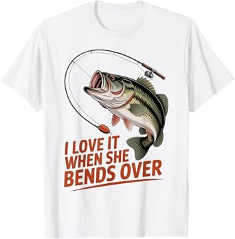 I Love It When She Bends Over Funny Fishing Joke Men Women T-Shirt