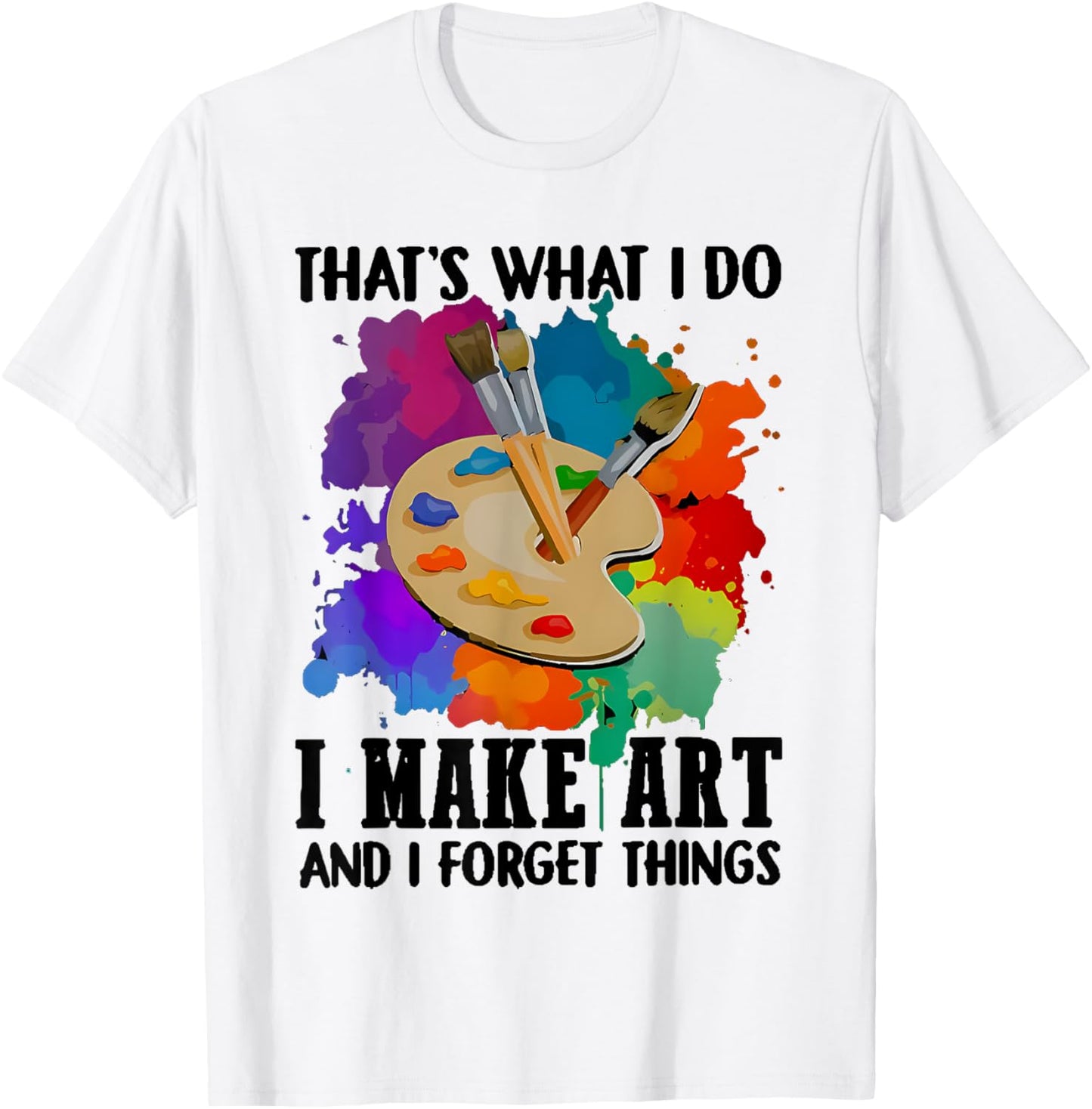 that's what i do i make art and i forget things T-Shirt