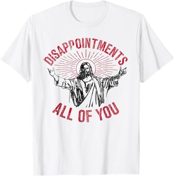 Disappointments Sarcastic All Of You Christian Jesus Funny T-Shirt