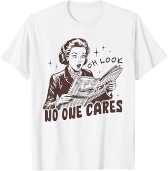 OH LOOK NO ONE CARES Funny design T-Shirt