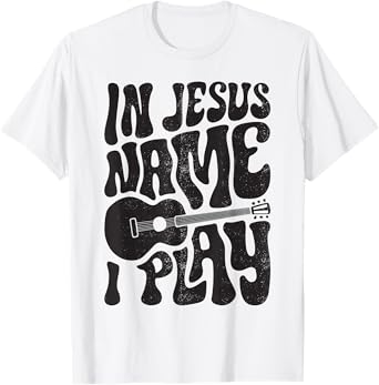 In Jesus Name Play Acoustic Guitar Guitarist Christian Music T-Shirt