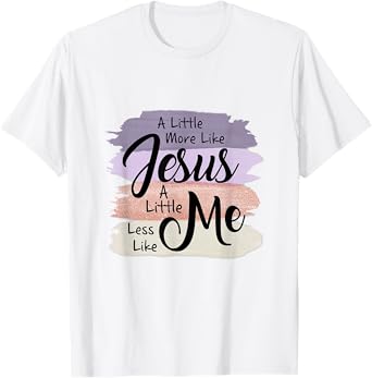 Little More Like Jesus Little Less Like Me Christian Faith T-Shirt