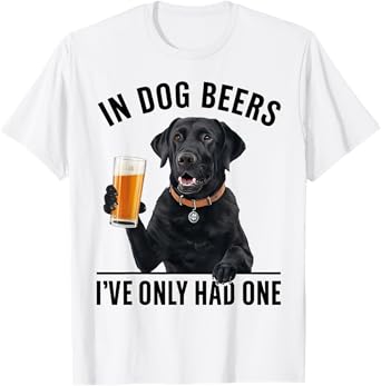 Labrador Retriever In Dog beers I've only had one Drinking Men Women T-Shirt