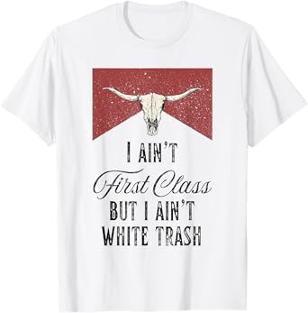I Ain't First Class But I Ain't White Trash T-Shirt