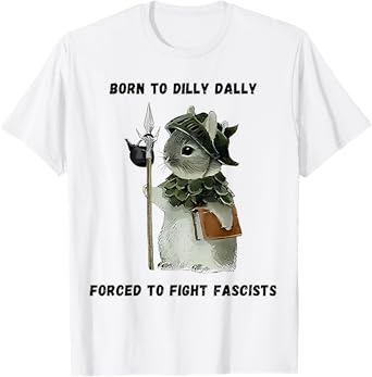 Born to Dilly Dally Forced to Fight Fascists T-Shirt