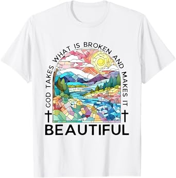 God takes what is broken and makes it beautiful T-Shirt