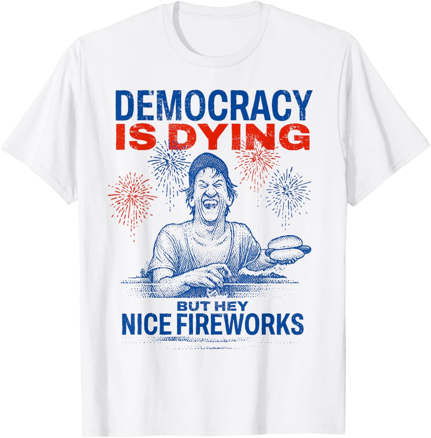 Democracy Is Dying But Hey Nice Fireworks 4th July Sarcastic T-Shirt