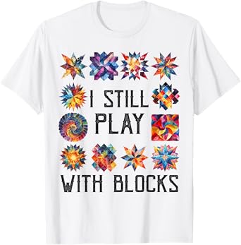 Funny Quilting Sewing I Still Play with Blocks Quilter Sewer T-Shirt