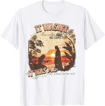 It Wasn't The Water He Came For It Was Me Christian T-Shirt