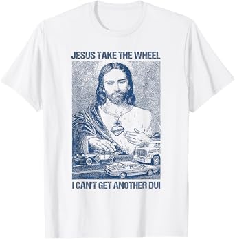 Jesus Take The Wheel I Can't Get Another Dui T-Shirt