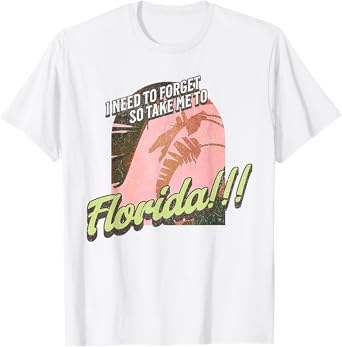 I Need To Forget So Take Me To Florida T-Shirt