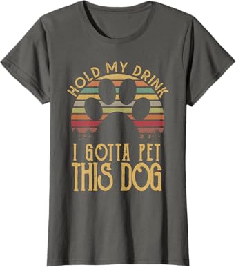 Hold My Drink I Have To Pet This Dog Funny Puppy Lover Gift T-Shirt