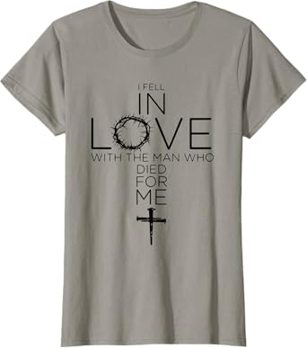 I Fell In Love With the Man Who Died For Me Christian Cross T-Shirt