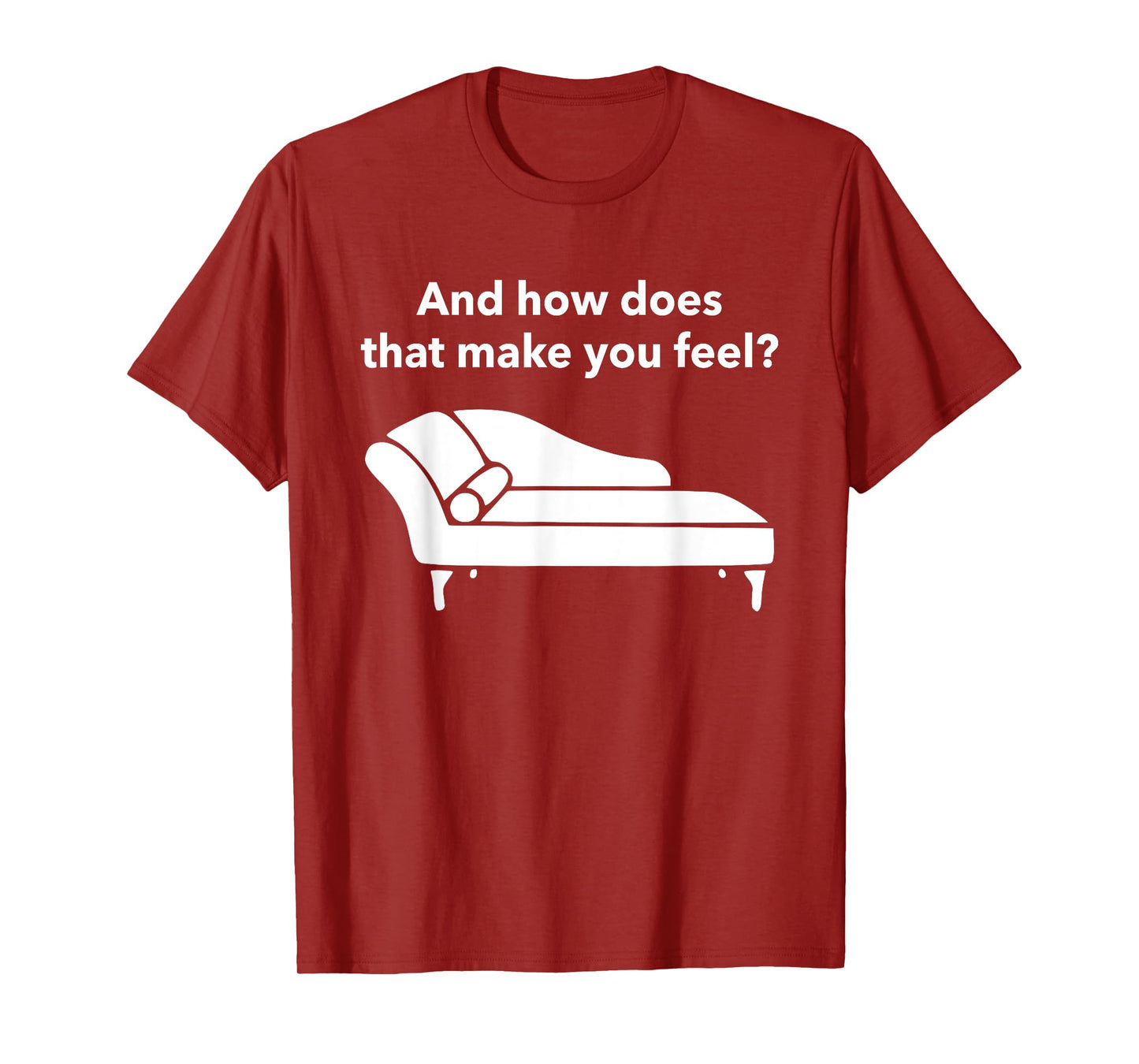 And How Does That Make You Feel? Funny T-Shirt