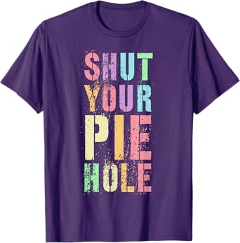 Polite Curse Funny SHUT YOUR PIE HOLE Humor Quiet Saying T-Shirt
