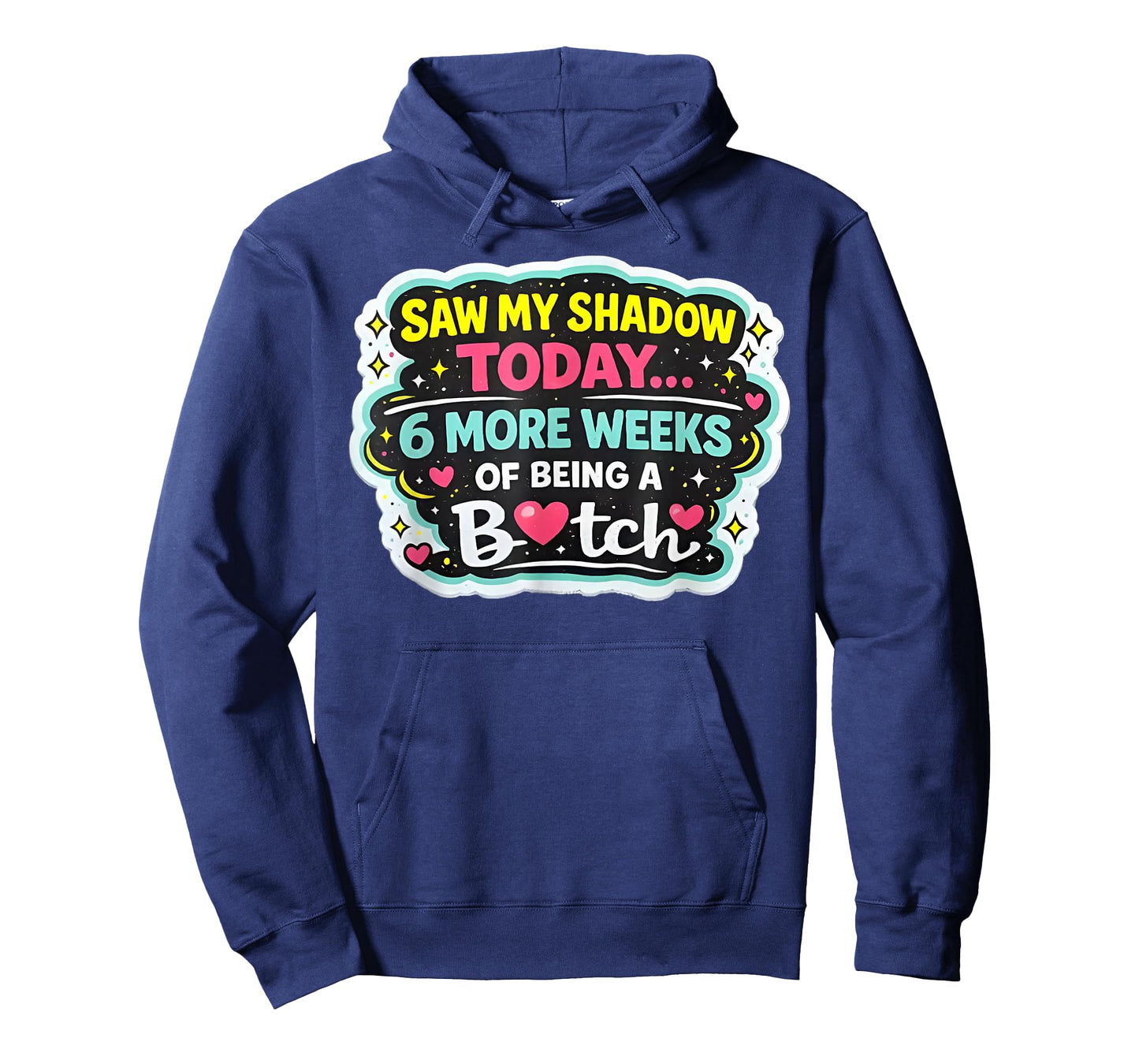 Saw My Shadow Today 6 More Weeks of Being A Bitch T-Shirt - Hoodie | Navy