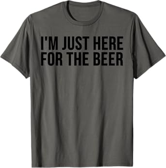 Beer Lover Funny - I'm Just Here For The Beer T-Shirt