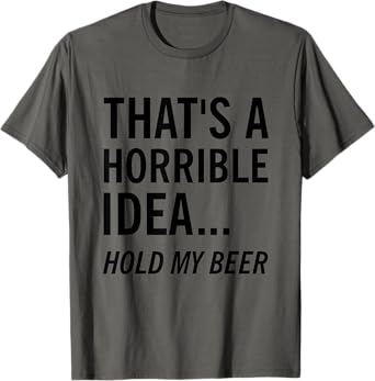 Funny Beer Shirt That's a Horrible Idea Hold My Beer T-Shirt T-Shirt