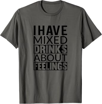 I Mixed Drinks About Feelings Funny Drinking Drunk TShirt T-Shirt