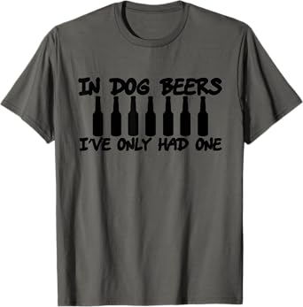 In Dog Beers I've Only Had One Funny T-Shirt T-Shirt