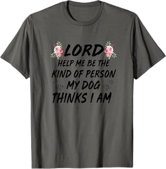 Lord Help Me Be The Kind Of Person My Dog Thinks I Am T-Shirt for Men Women